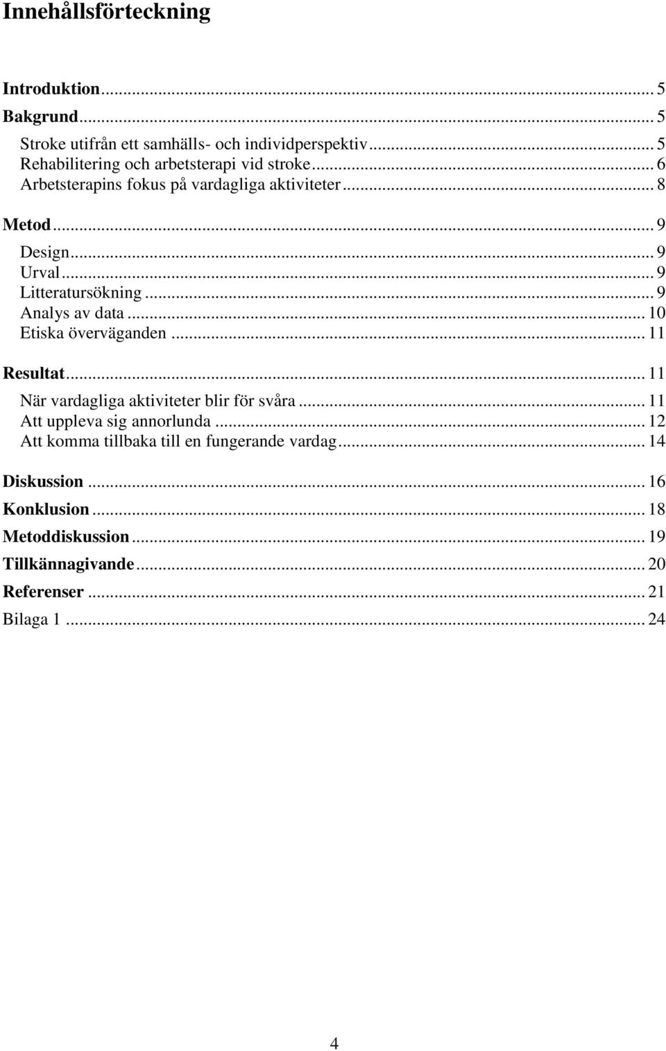 .. 9 Litteratursökning... 9 Analys av data... 10 Etiska överväganden... 11 Resultat... 11 När vardagliga aktiviteter blir för svåra.