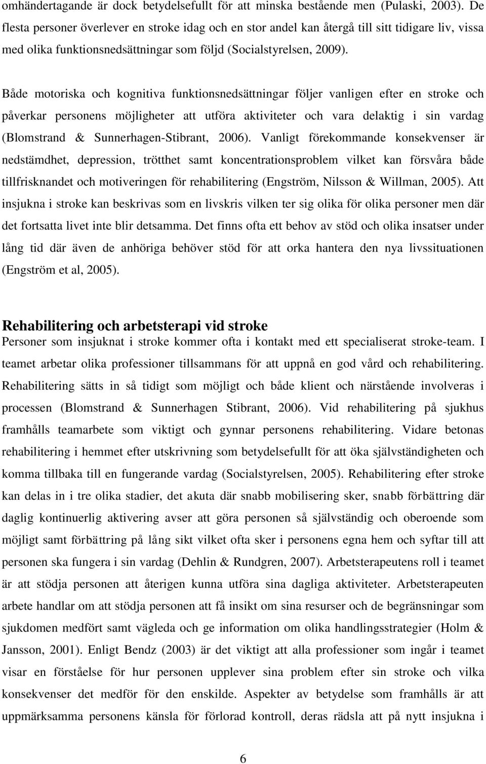 Både motoriska och kognitiva funktionsnedsättningar följer vanligen efter en stroke och påverkar personens möjligheter att utföra aktiviteter och vara delaktig i sin vardag (Blomstrand &