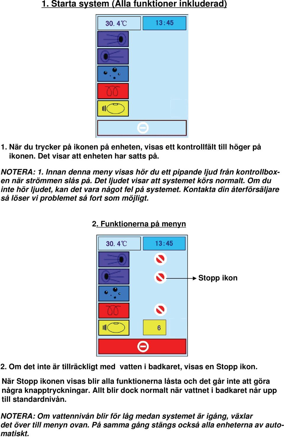 Kontakta din återförsäljare så löser vi problemet så fort som möjligt. 2. Funktionerna på menyn Stopp ikon 2. Om det inte är tillräckligt med vatten i badkaret, visas en Stopp ikon.