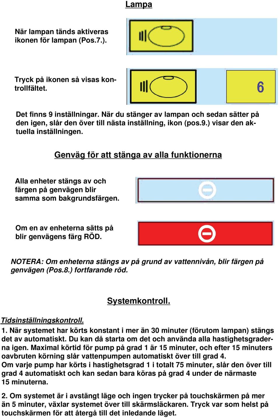 Genväg för att stänga av alla funktionerna Alla enheter stängs av och färgen på genvägen blir samma som bakgrundsfärgen. Om en av enheterna sätts på blir genvägens färg RÖD.