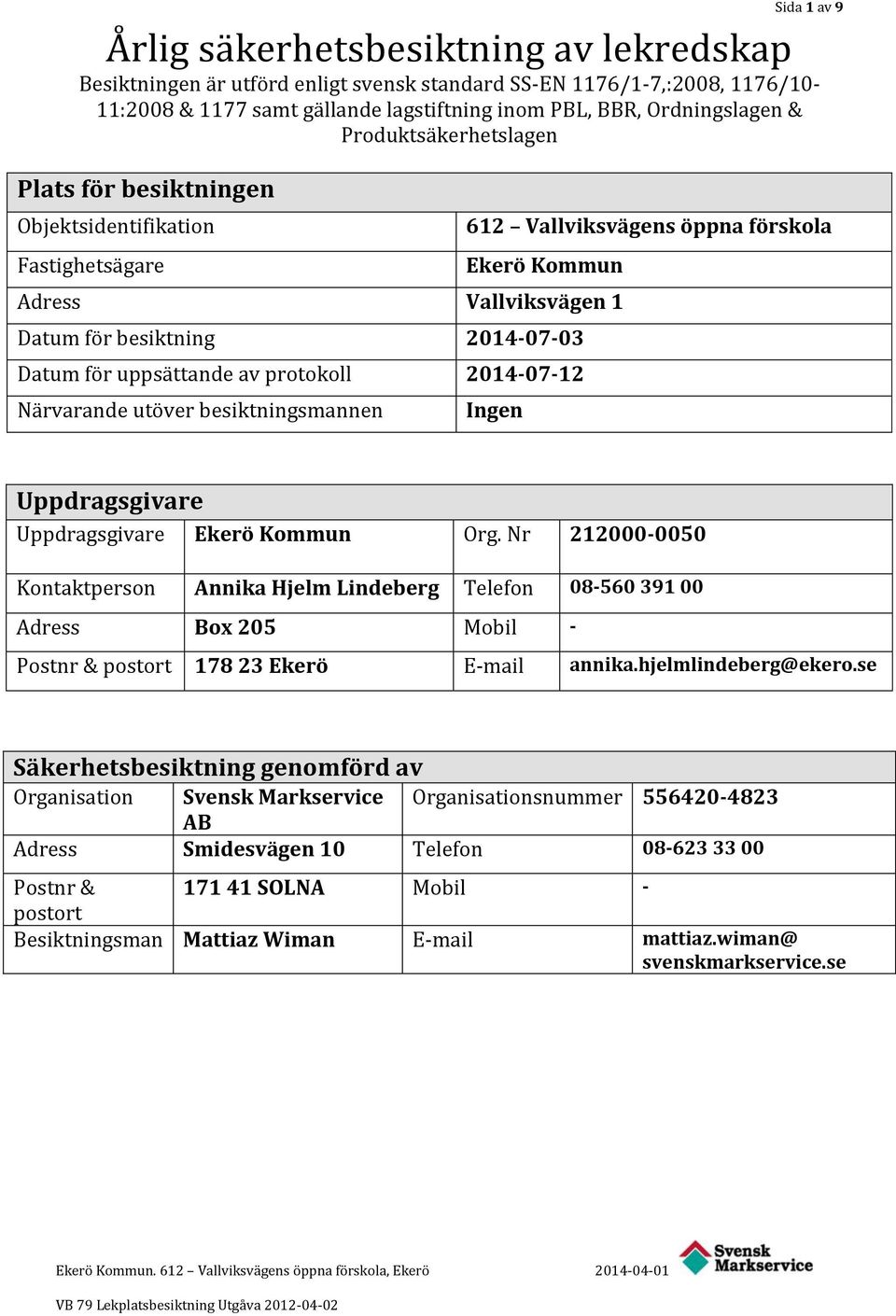 uppsättande av protokoll 2014-07-12 Närvarande utöver besiktningsmannen Ingen Uppdragsgivare Uppdragsgivare Ekerö Kommun Org.