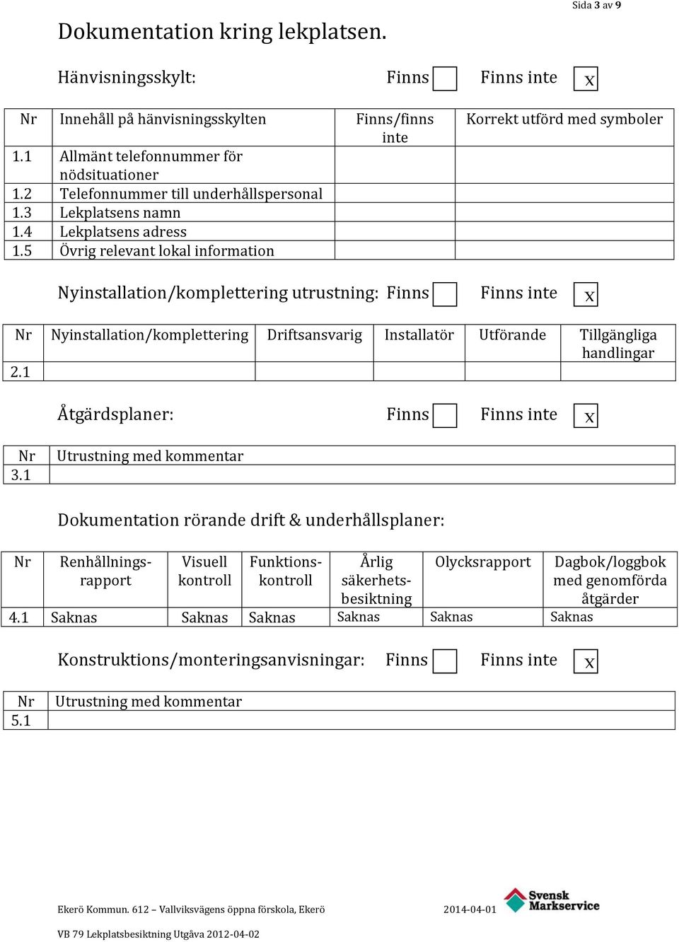 5 Övrig relevant lokal information Korrekt utförd med symboler Nyinstallation/komplettering utrustning: Finns Finns inte Nr Nyinstallation/komplettering Driftsansvarig Installatör Utförande