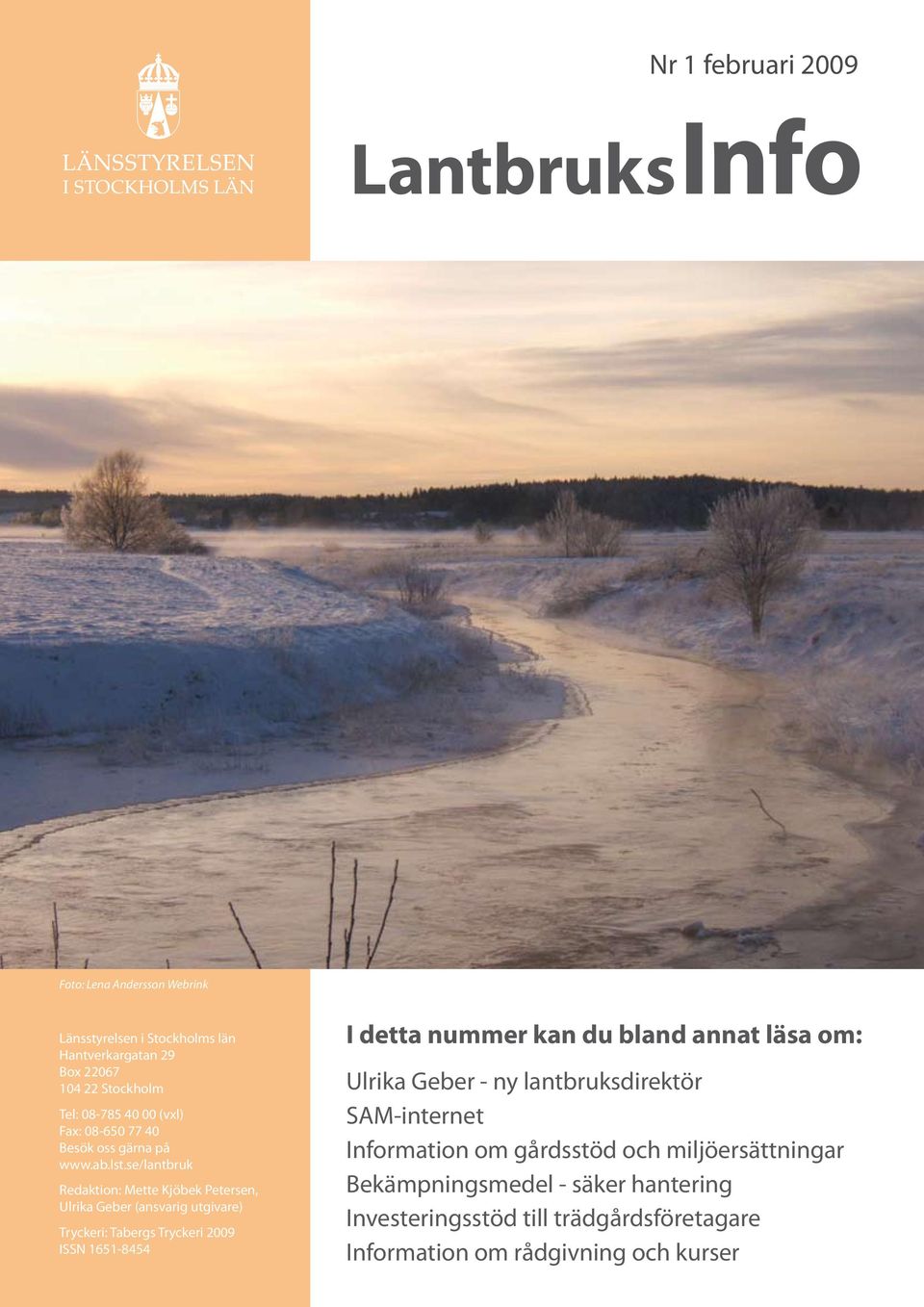 se/lantbruk Redaktion: Mette Kjöbek Petersen, Ulrika Geber (ansvarig utgivare) Tryckeri: Tabergs Tryckeri 2009 ISSN 1651-8454 I detta nummer kan du