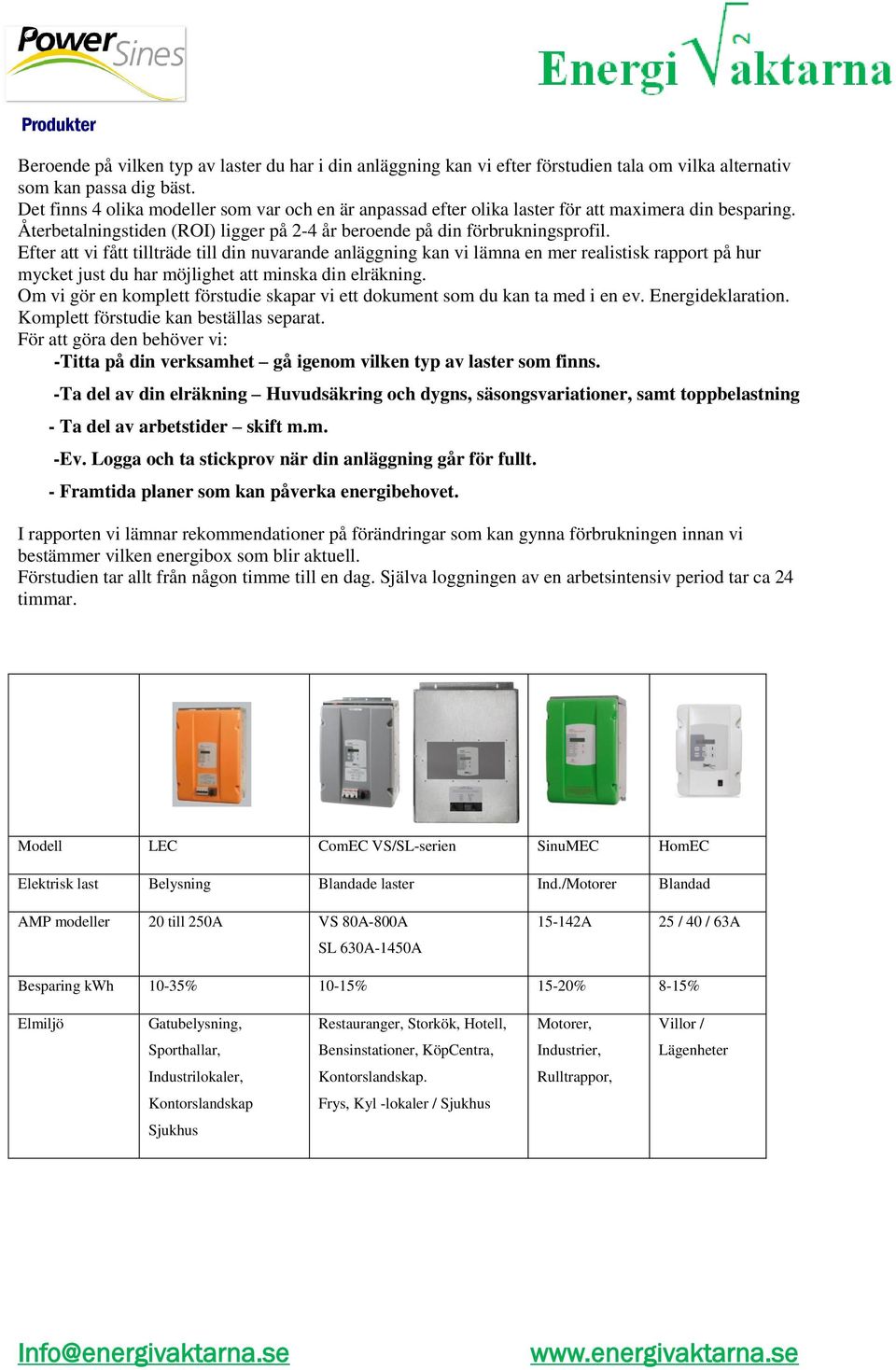Efter att vi fått tillträde till din nuvarande anläggning kan vi lämna en mer realistisk rapport på hur mycket just du har möjlighet att minska din elräkning.