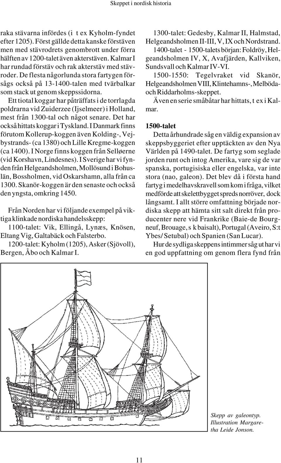 Ett tiotal koggar har påträffats i de torrlagda poldrarna vid Zuiderzee (Ijselmeer) i Holland, mest från 1300-tal och något senare. Det har också hittats koggar i Tyskland.