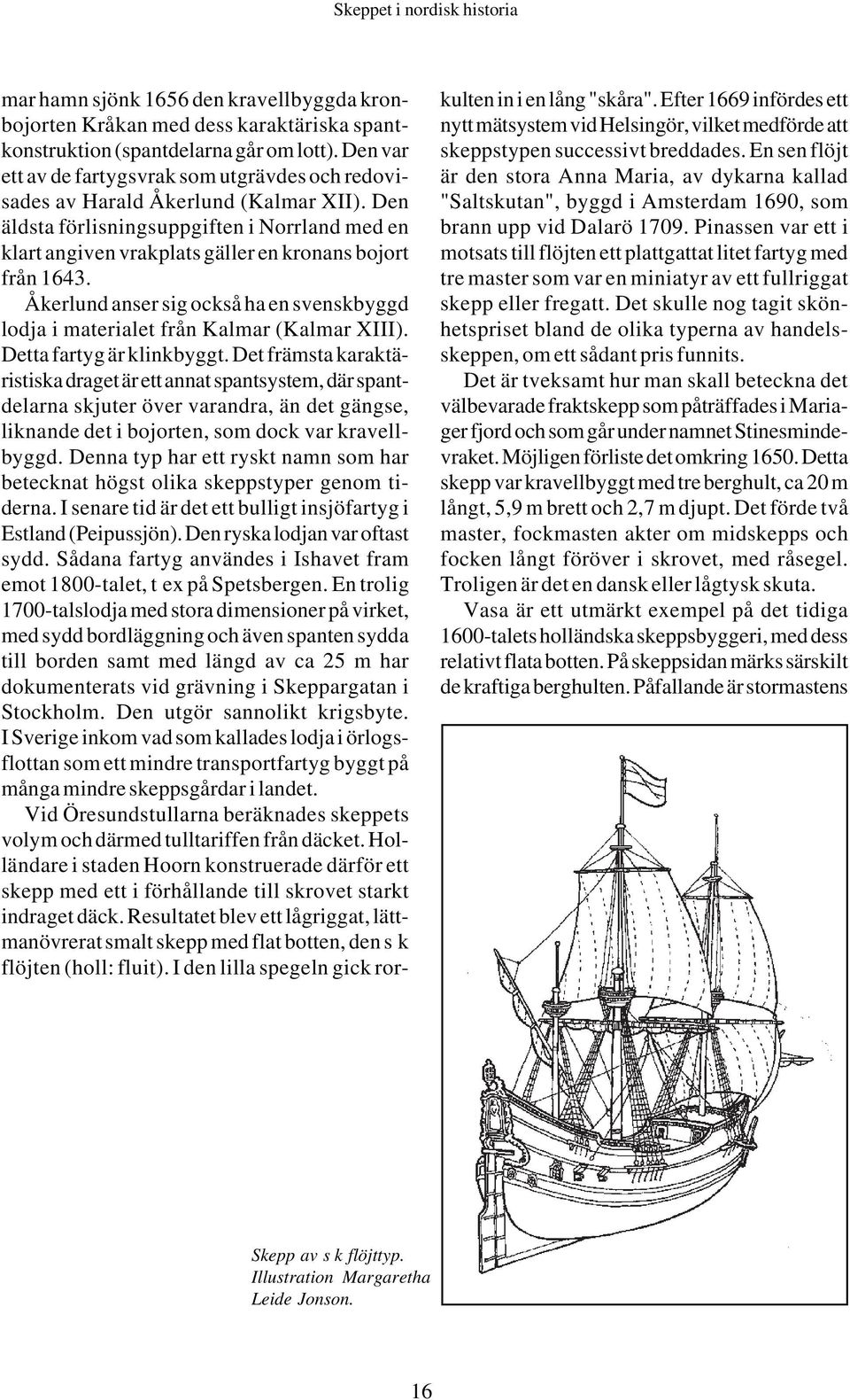 Den äldsta förlisningsuppgiften i Norrland med en klart angiven vrakplats gäller en kronans bojort från 1643. Åkerlund anser sig också ha en svenskbyggd lodja i materialet från Kalmar (Kalmar XIII).