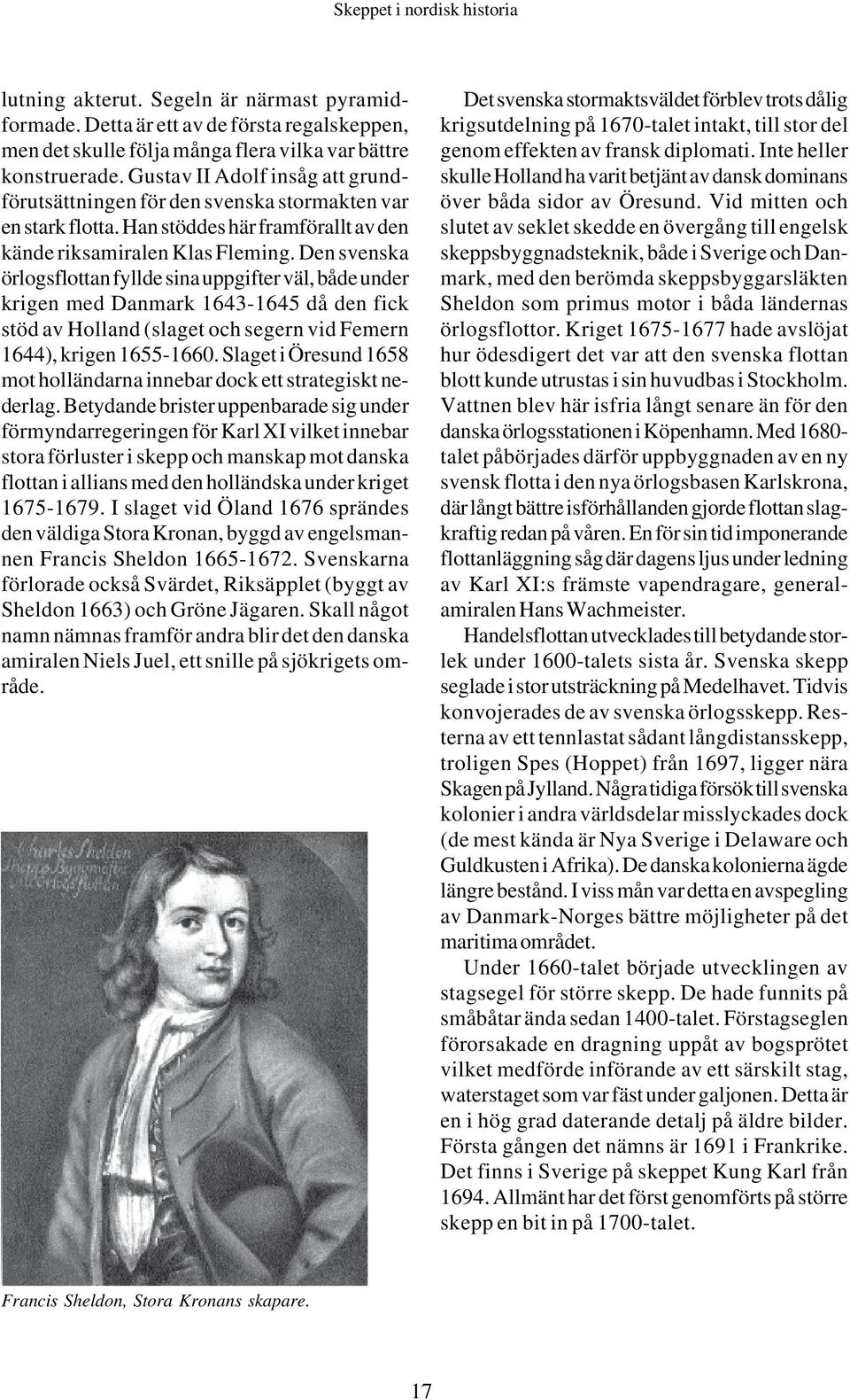 Den svenska örlogsflottan fyllde sina uppgifter väl, både under krigen med Danmark 1643-1645 då den fick stöd av Holland (slaget och segern vid Femern 1644), krigen 1655-1660.