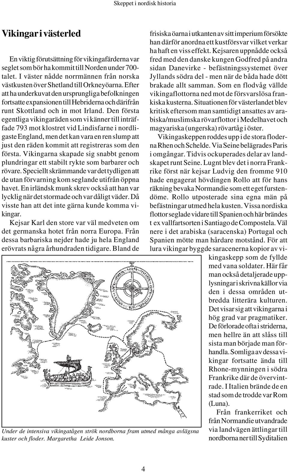 Efter att ha underkuvat den ursprungliga befolkningen fortsatte expansionen till Hebriderna och därifrån runt Skottland och in mot Irland.