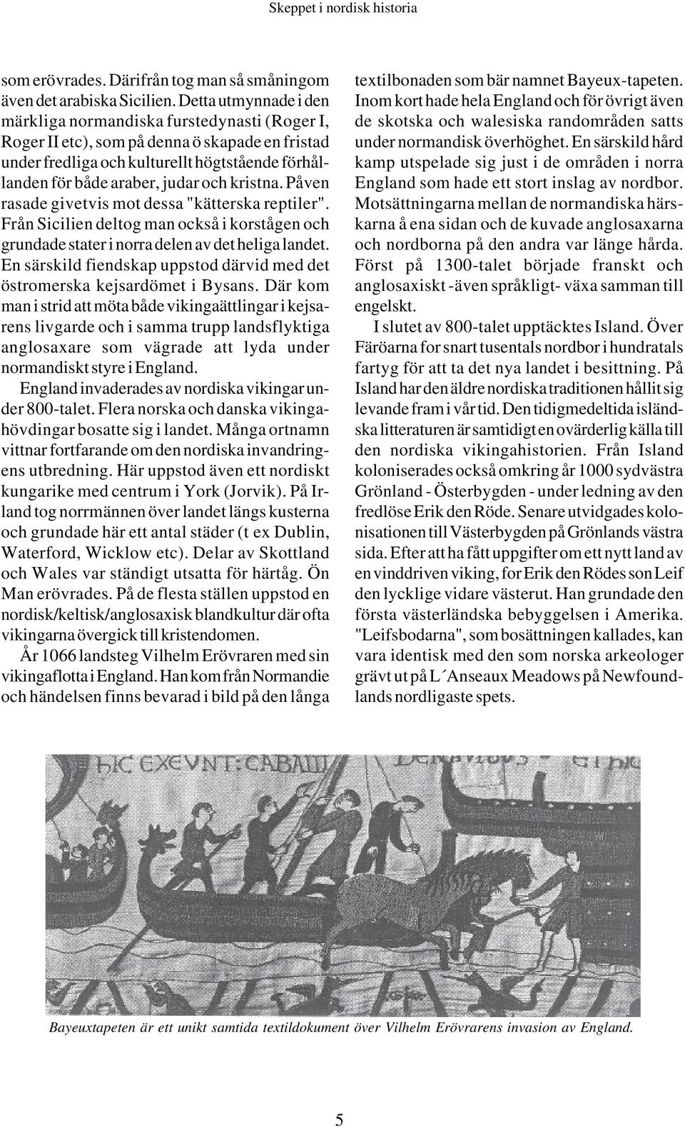 kristna. Påven rasade givetvis mot dessa "kätterska reptiler". Från Sicilien deltog man också i korstågen och grundade stater i norra delen av det heliga landet.