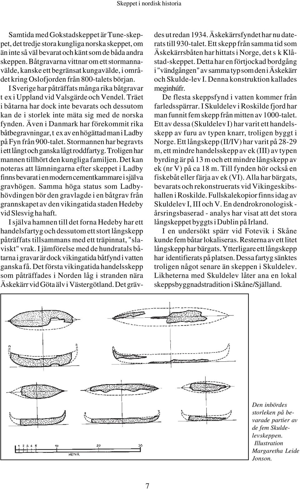 I Sverige har påträffats många rika båtgravar t ex i Uppland vid Valsgärde och Vendel. Träet i båtarna har dock inte bevarats och dessutom kan de i storlek inte mäta sig med de norska fynden.