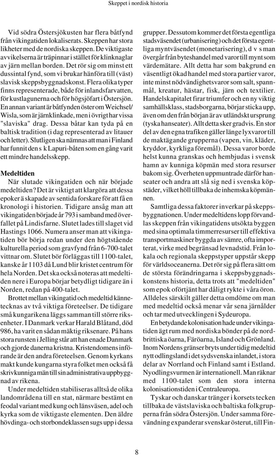 Flera olika typer finns representerade, både för inlandsfarvatten, för kustlagunerna och för högsjöfart i Östersjön.