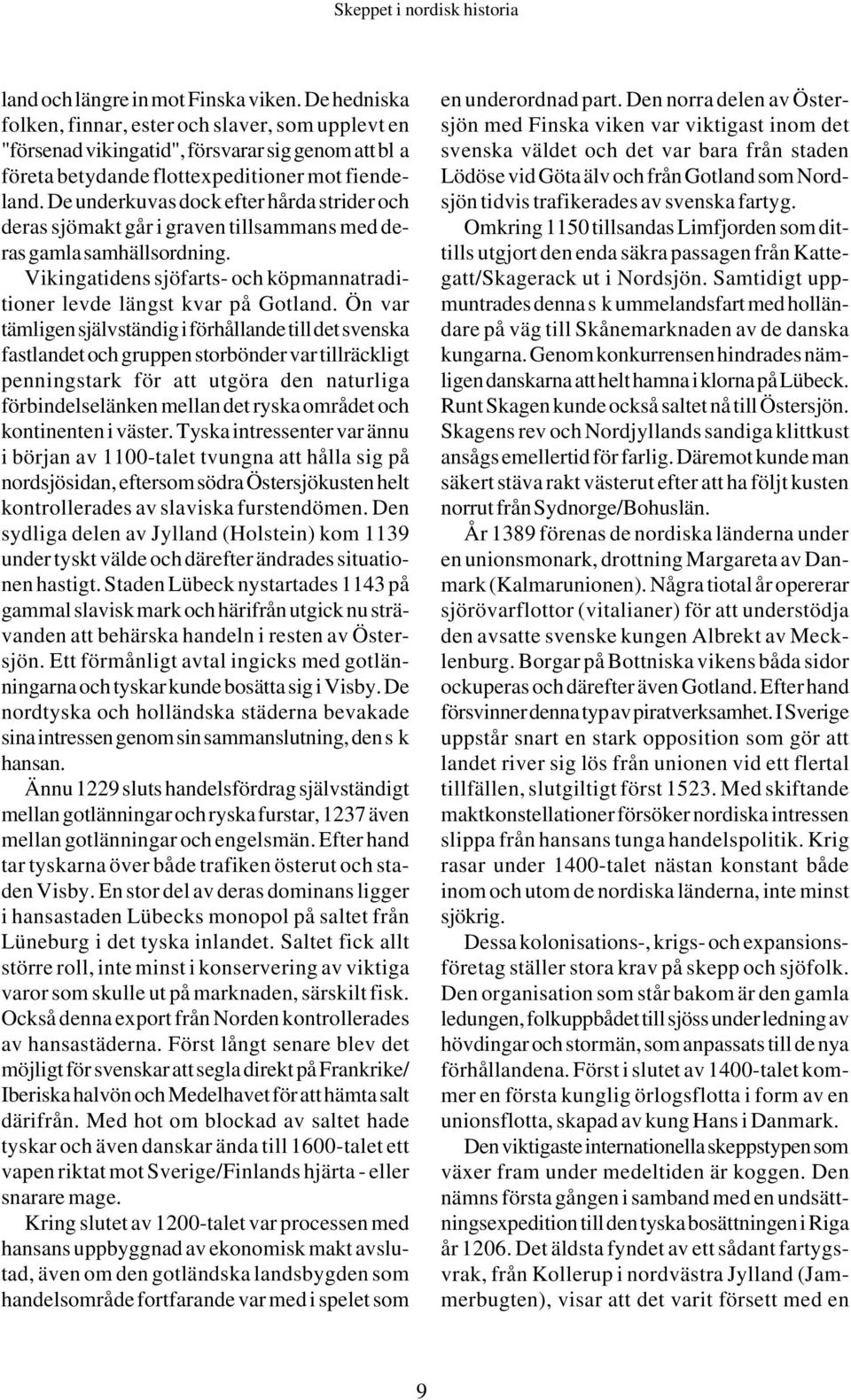 Ön var tämligen självständig i förhållande till det svenska fastlandet och gruppen storbönder var tillräckligt penningstark för att utgöra den naturliga förbindelselänken mellan det ryska området och