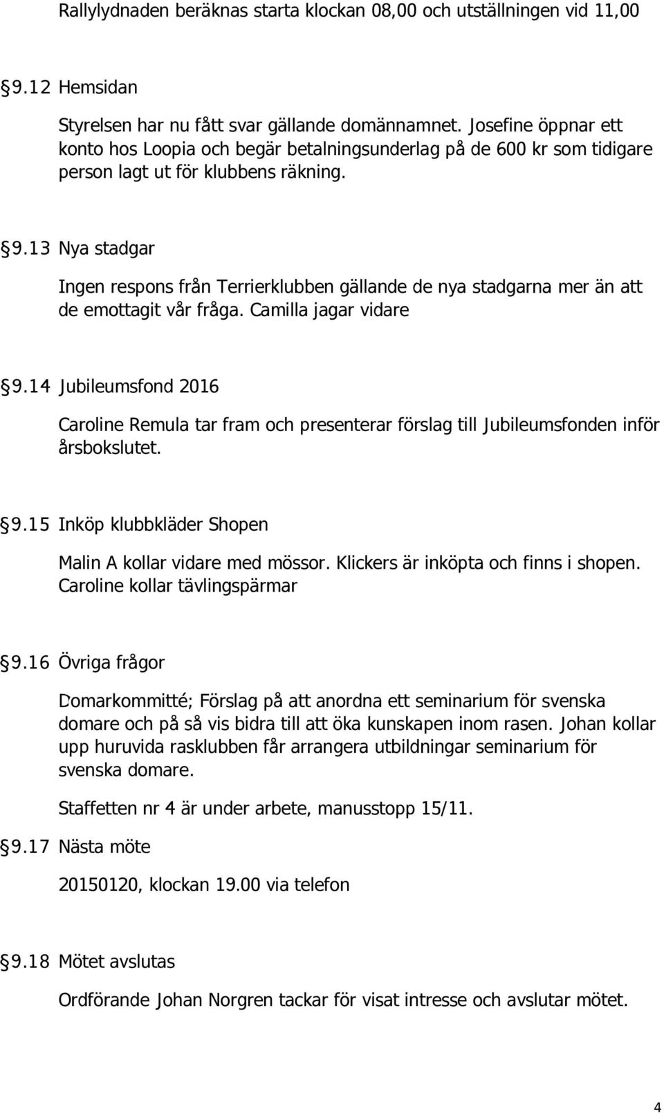 13 Nya stadgar Ingen respons från Terrierklubben gällande de nya stadgarna mer än att de emottagit vår fråga. Camilla jagar vidare 9.