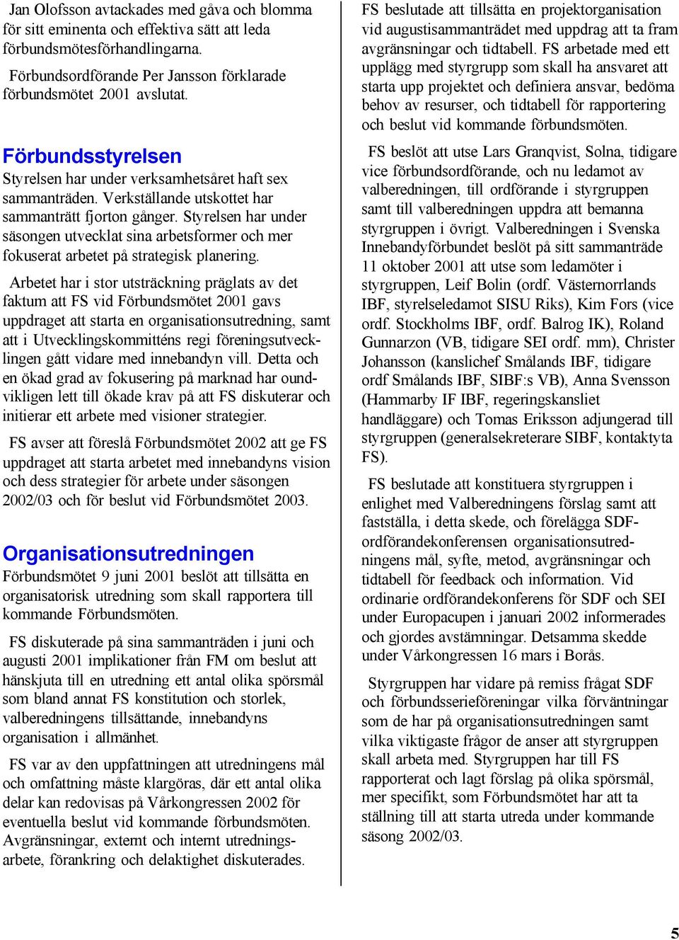 Styrelsen har under säsongen utvecklat sina arbetsformer och mer fokuserat arbetet på strategisk planering.