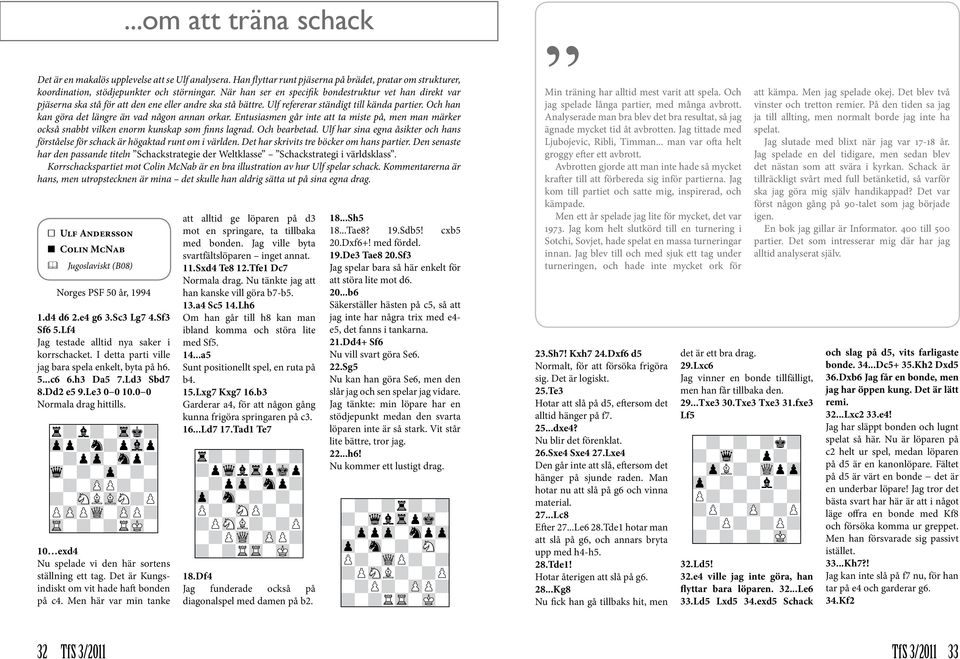 Det är Kungsindiskt om vit hade haft bonden på c4. Men här var min tanke...om att träna schack Det är en makalös upplevelse att se Ulf analysera.