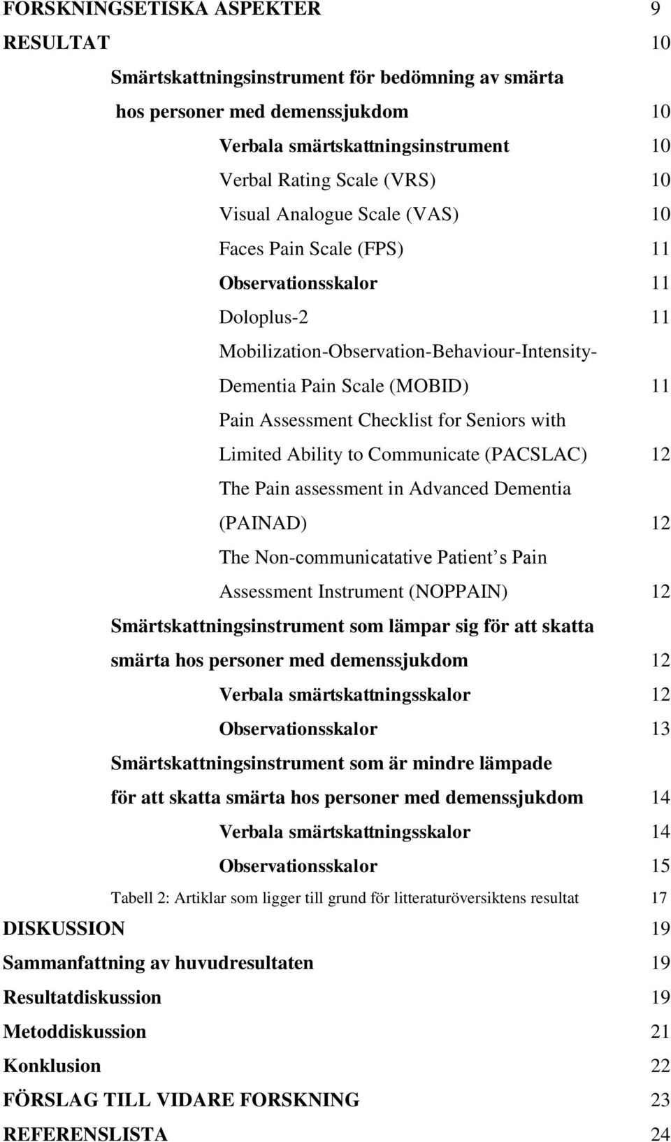 Seniors with Limited Ability to Communicate (PACSLAC) 12 The Pain assessment in Advanced Dementia (PAINAD) 12 The Non-communicatative Patient s Pain Assessment Instrument (NOPPAIN) 12