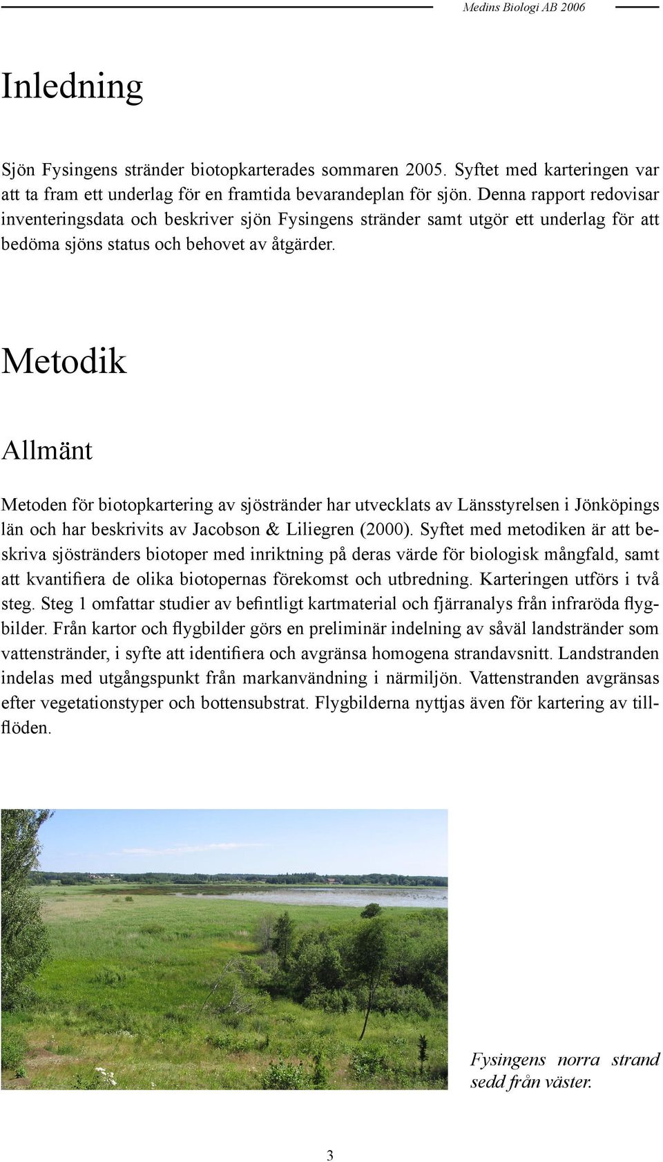 Metodik Allmänt Metoden för biotopkartering av sjöstränder har utvecklats av Länsstyrelsen i Jönköpings län och har beskrivits av Jacobson & Liliegren (2000).