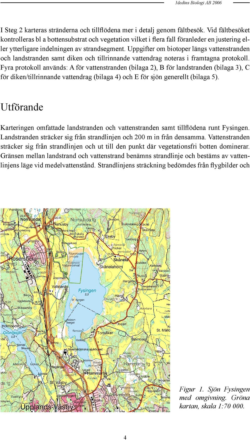 Uppgifter om biotoper längs vattenstranden och landstranden samt diken och tillrinnande vattendrag noteras i framtagna protokoll.