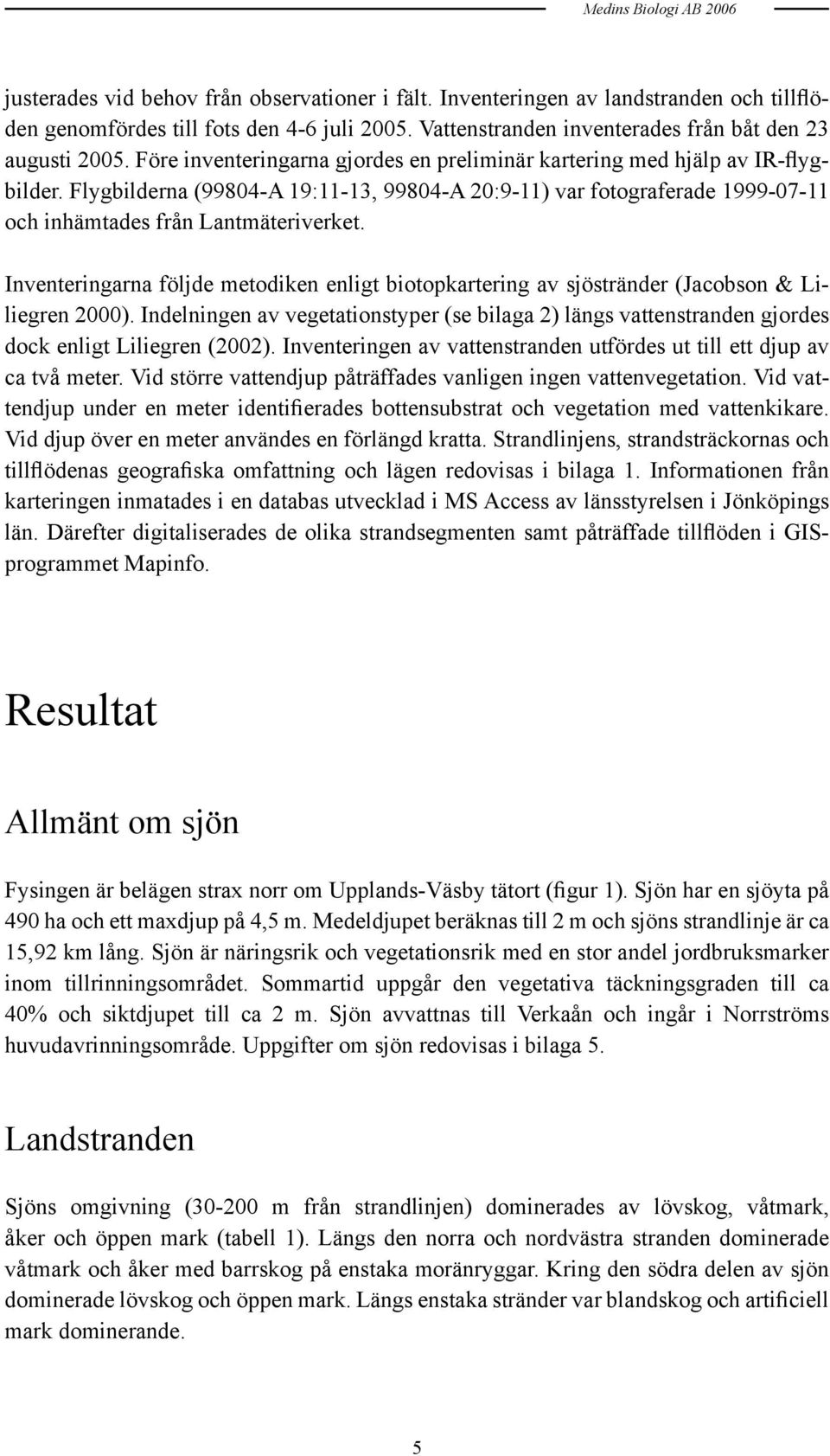 Inventeringarna följde metodiken enligt biotopkartering av sjöstränder (Jacobson & Liliegren 2000).