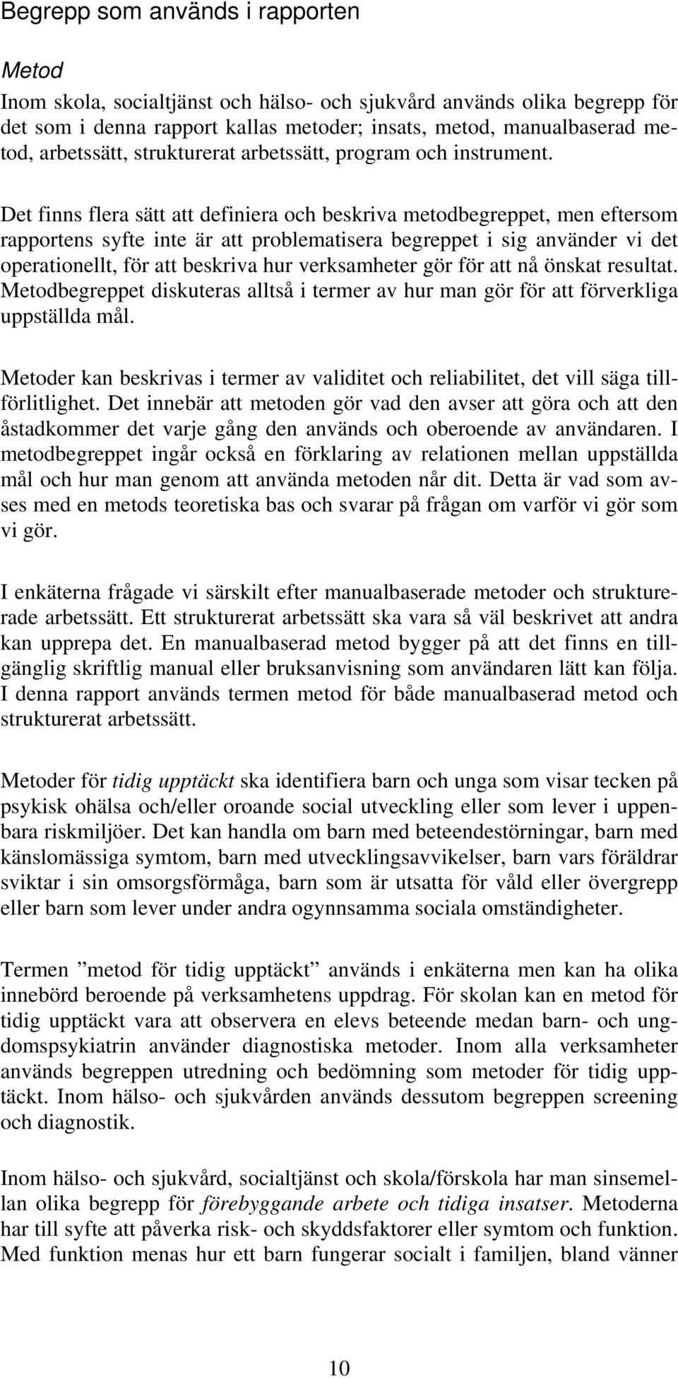 Det finns flera sätt att definiera och beskriva metodbegreppet, men eftersom rapportens syfte inte är att problematisera begreppet i sig använder vi det operationellt, för att beskriva hur