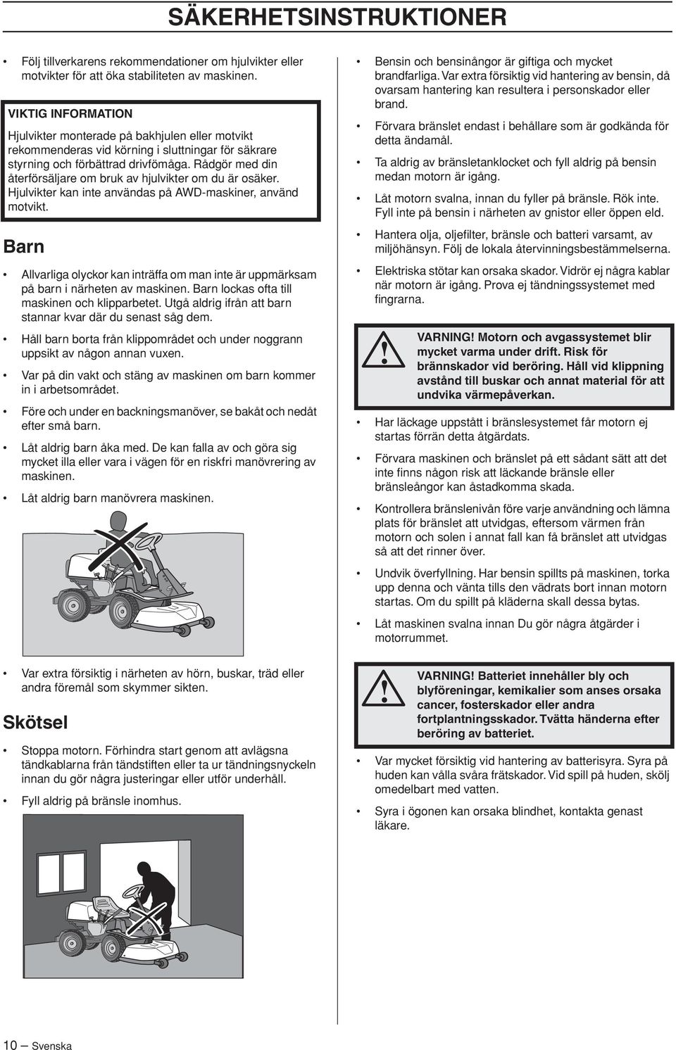 Rådgör med din återförsäljare om bruk av hjulvikter om du är osäker. Hjulvikter kan inte användas på AWD-maskiner, använd motvikt.