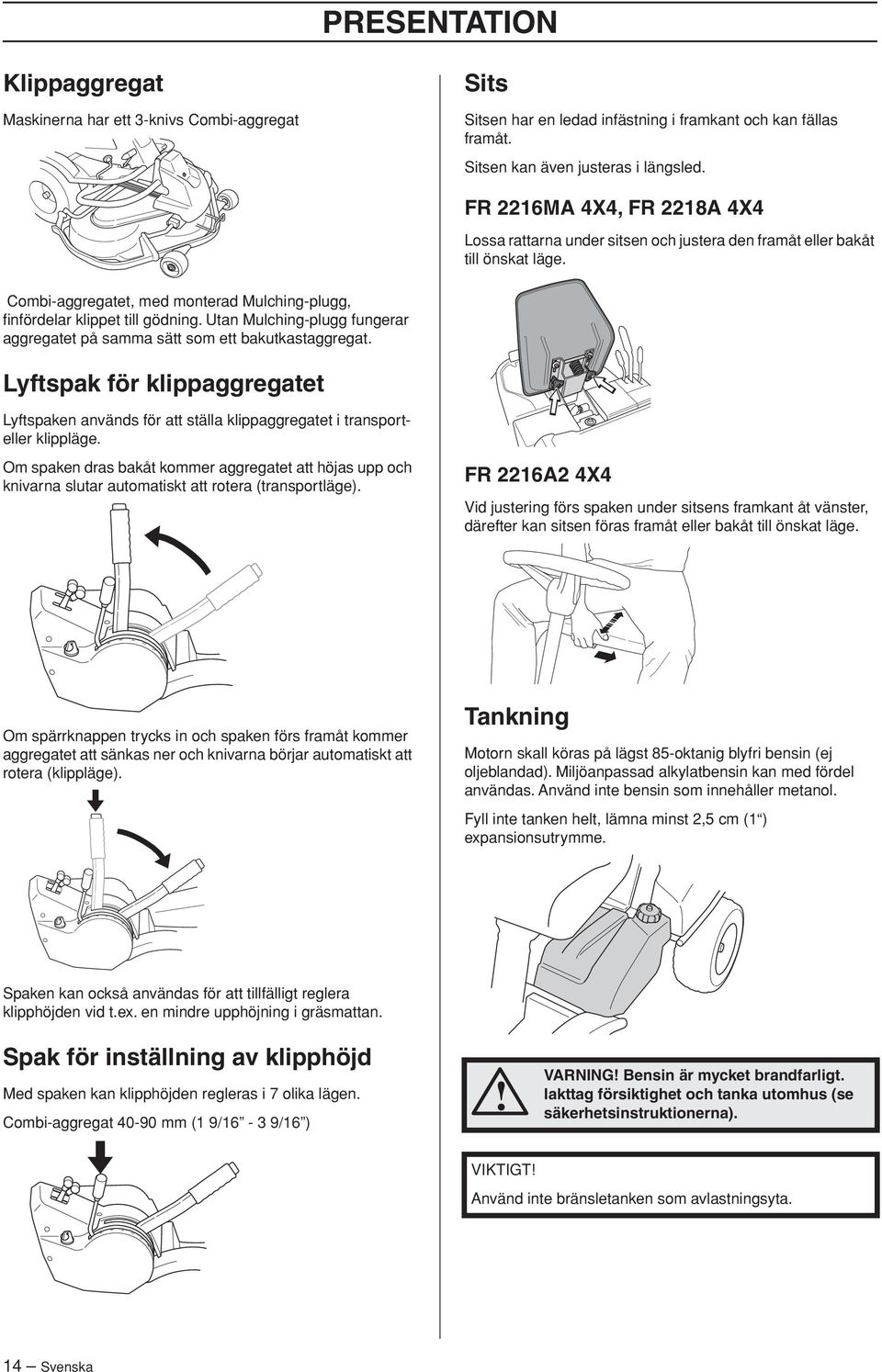 Utan Mulching-plugg fungerar aggregatet på samma sätt som ett bakutkastaggregat. Lyftspak för klippaggregatet Lyftspaken används för att ställa klippaggregatet i transporteller klippläge.