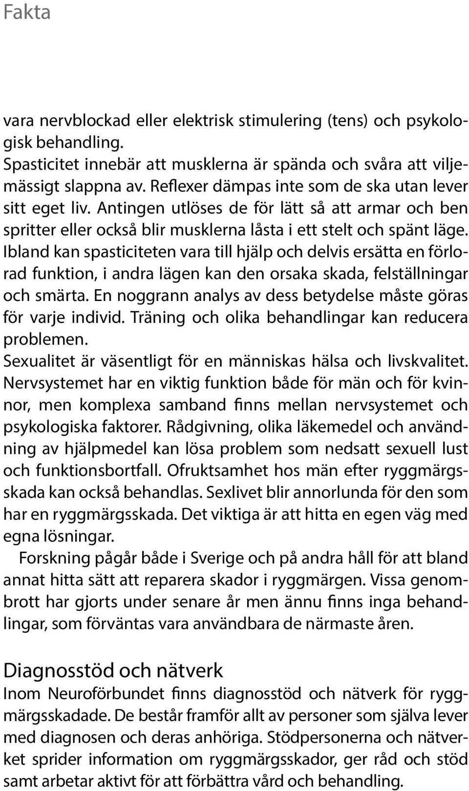 Ibland kan spasticiteten vara till hjälp och delvis ersätta en förlorad funktion, i andra lägen kan den orsaka skada, felställningar och smärta.