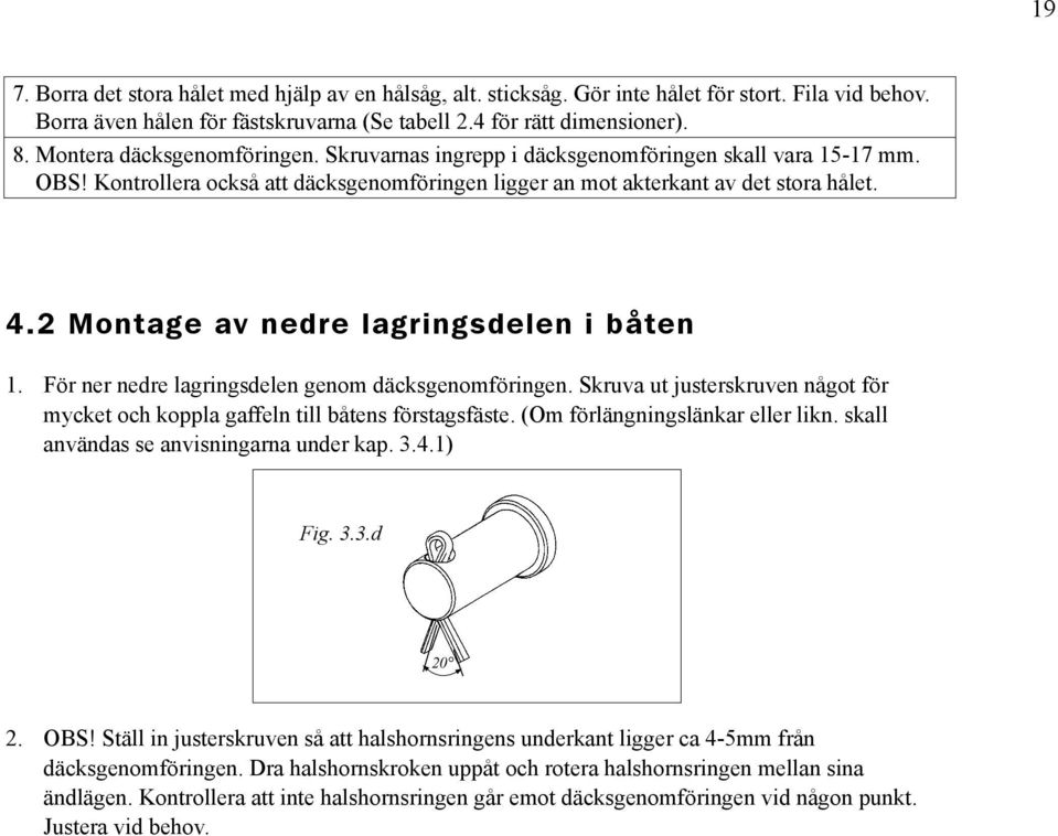2 Montage av nedre lagringsdelen i båten 1. För ner nedre lagringsdelen genom däcksgenomföringen. Skruva ut justerskruven något för mycket och koppla gaffeln till båtens förstagsfäste.