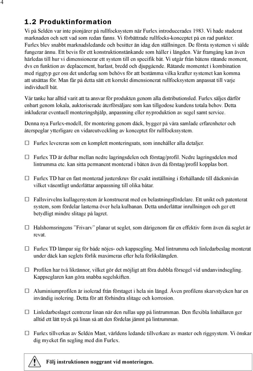 Ett bevis för ett konstruktionstänkande som håller i längden. Vår framgång kan även härledas till hur vi dimensionerar ett system till en specifik båt.