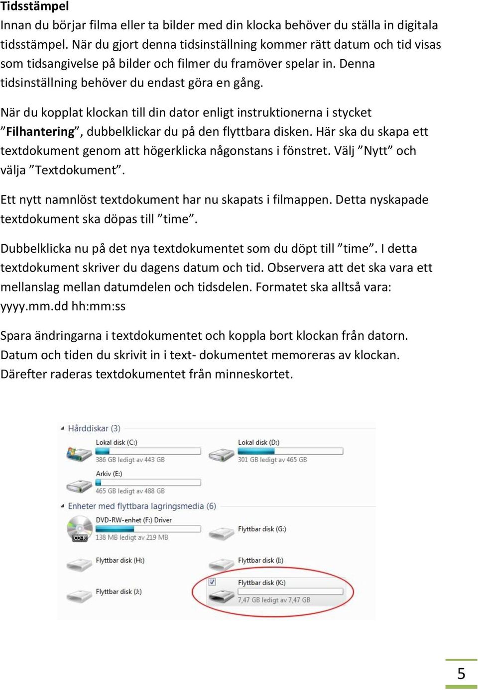 När du kopplat klockan till din dator enligt instruktionerna i stycket Filhantering, dubbelklickar du på den flyttbara disken.