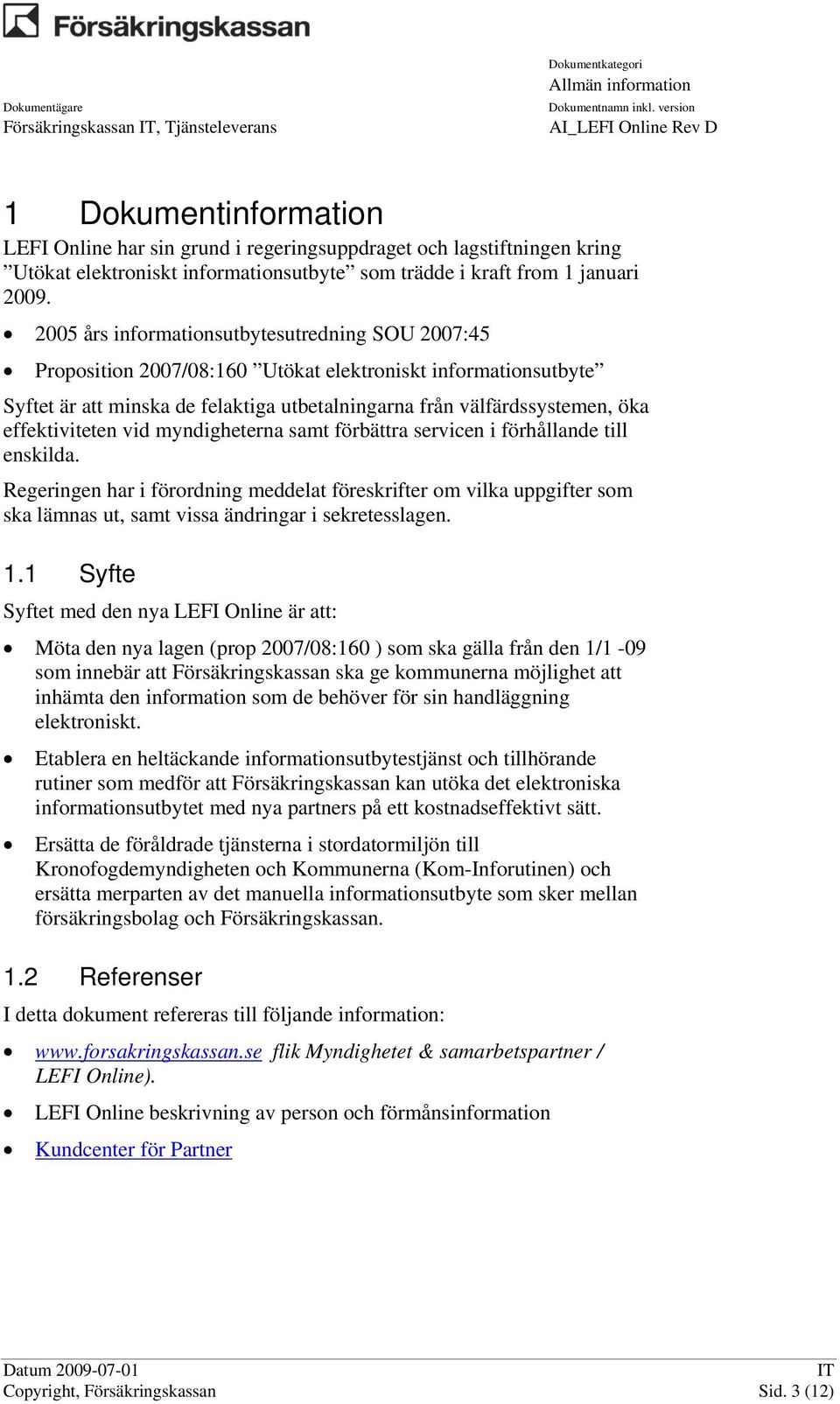 2005 års informationsutbytesutredning SOU 2007:45 Proposition 2007/08:160 Utökat elektroniskt informationsutbyte Syftet är att minska de felaktiga utbetalningarna från välfärdssystemen, öka