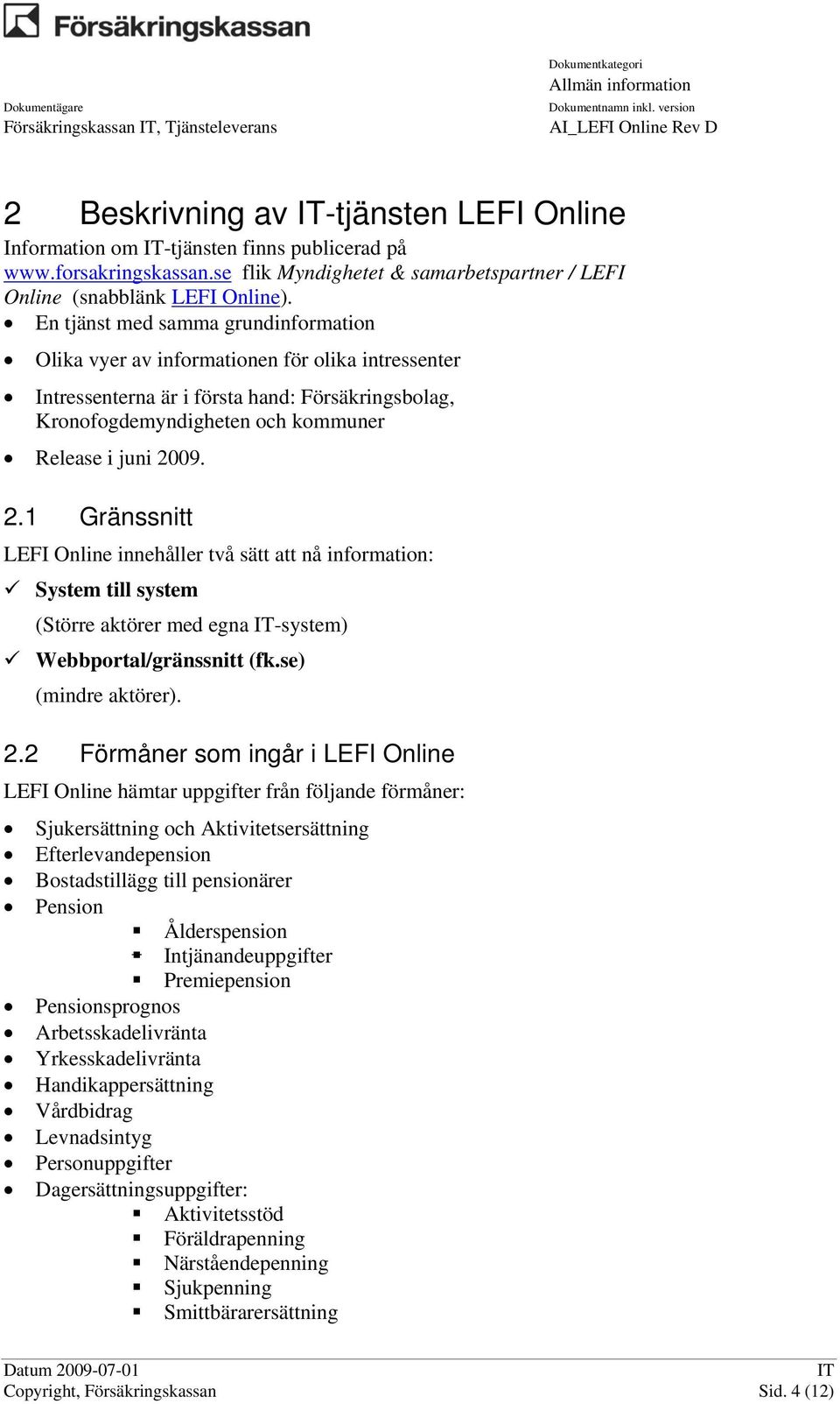 En tjänst med samma grundinformation Olika vyer av informationen för olika intressenter Intressenterna är i första hand: Försäkringsbolag, Kronofogdemyndigheten och kommuner Release i juni 20