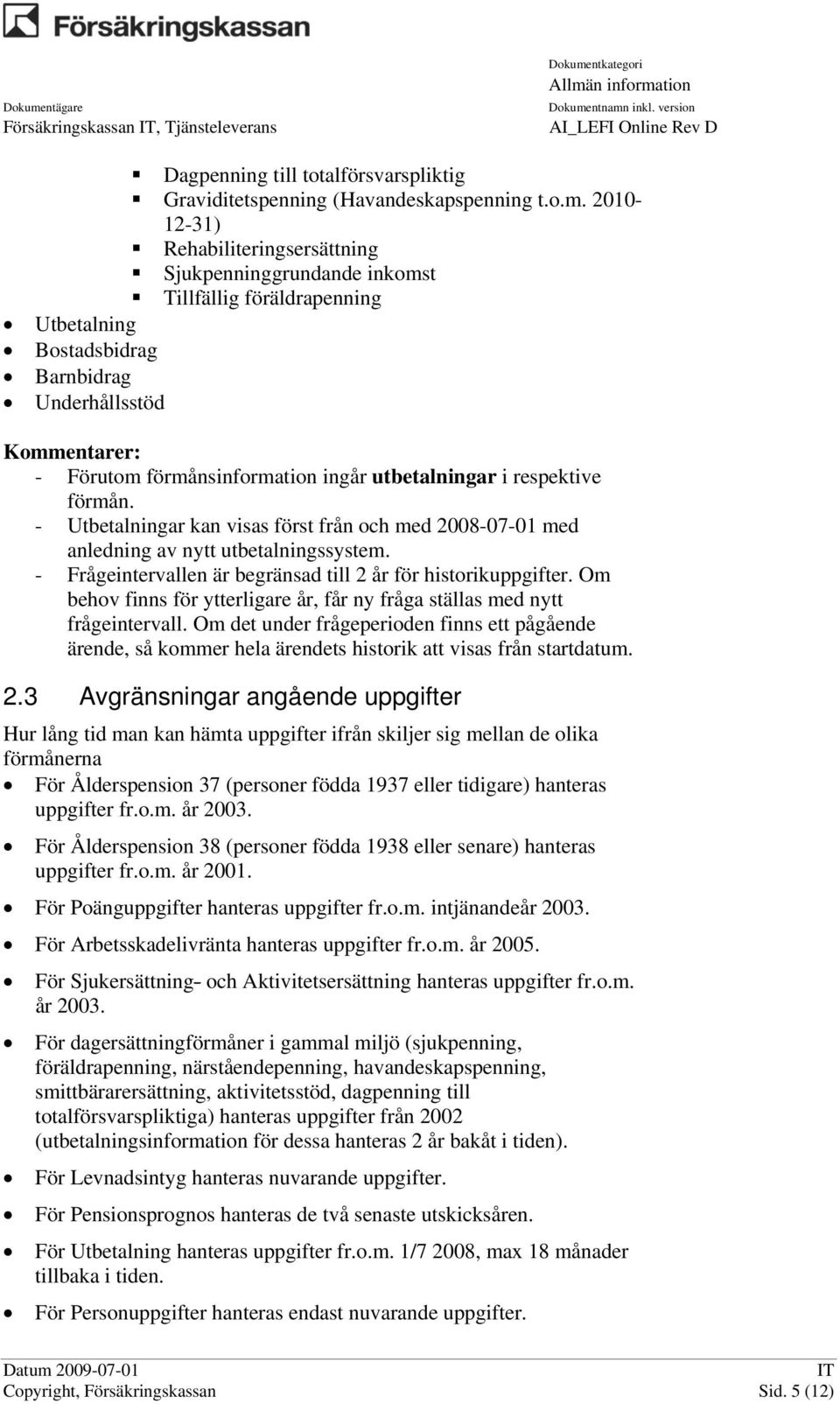 utbetalningar i respektive förmån. - Utbetalningar kan visas först från och med 2008-07-01 med anledning av nytt utbetalningssystem. - Frågeintervallen är begränsad till 2 år för historikuppgifter.