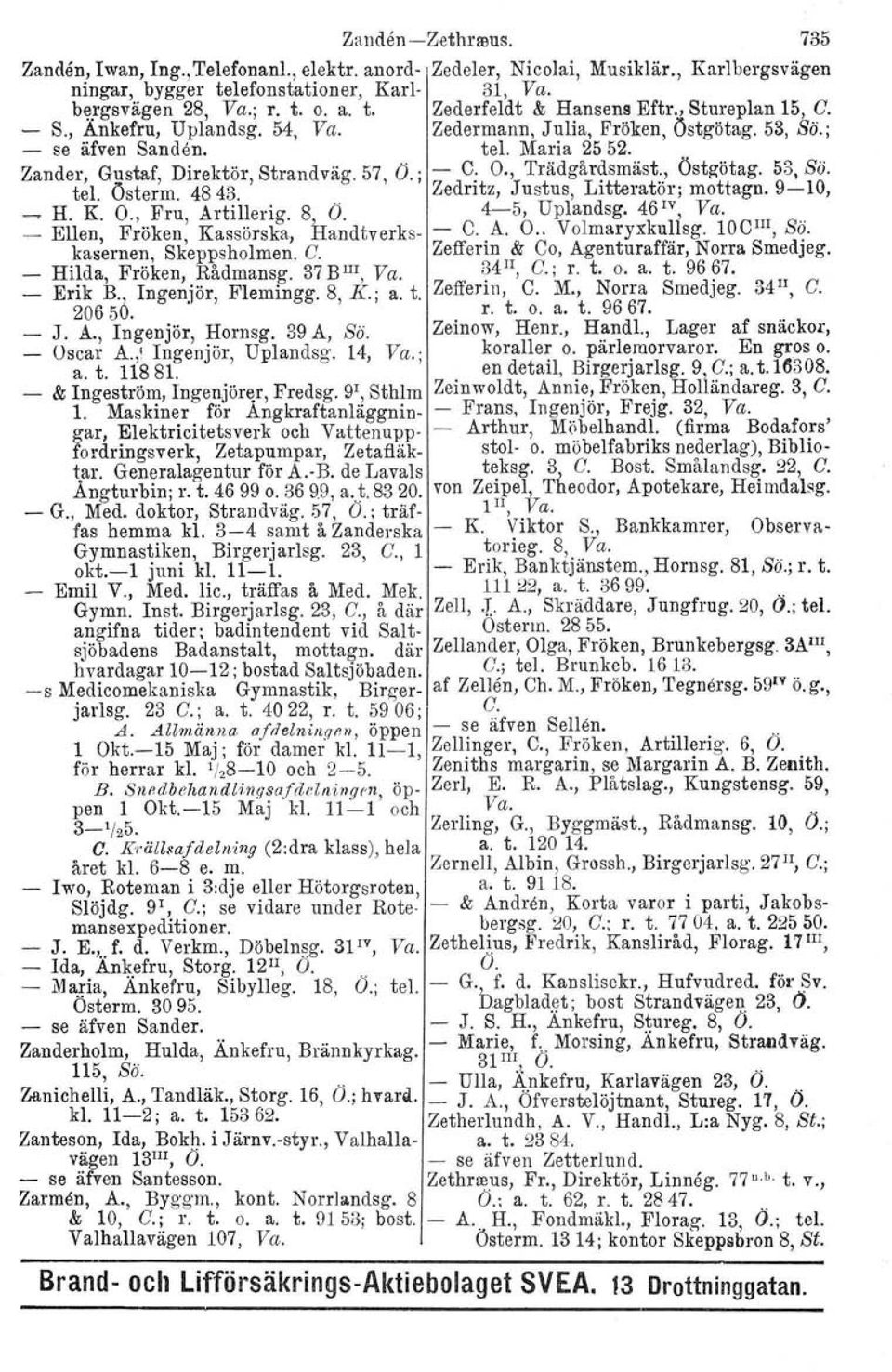 , Trädgårdsmäst., Östgötag. 5S, Sö. tel. Östorm. 4843. Zedntz, Justus, Litteratör; mottagn. 9-10, ~ H. K. O., Fru, Artillerig. 8 O. 4-5, Uplandsg. 46'V, Va.