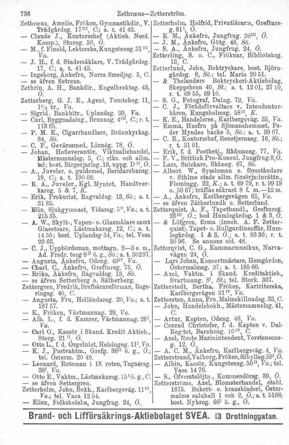 Zetterling, S. o. C., Fröknar, Biblioteksg. - J. H., f. d. Stadsmäklare, V. Trädgårdsg. 13, C. 17 C.;~: t. 4143. Zetterlund, John, Boktryckare, bost. Björn- - Ingeborg, Ankefru, Norra Smedjeg. 5, C.