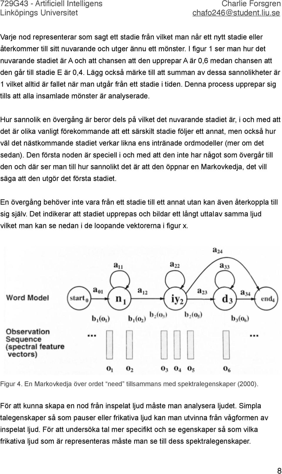 Lägg också märke till att summan av dessa sannolikheter är 1 vilket alltid är fallet när man utgår från ett stadie i tiden. Denna process upprepar sig tills att alla insamlade mönster är analyserade.