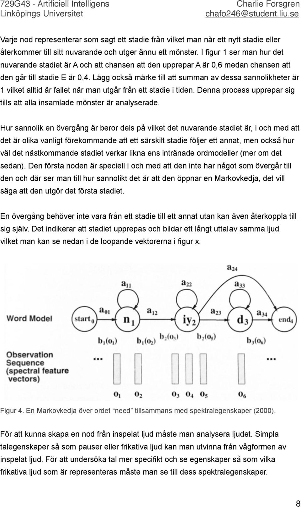 Lägg också märke till att summan av dessa sannolikheter är 1 vilket alltid är fallet när man utgår från ett stadie i tiden. Denna process upprepar sig tills att alla insamlade mönster är analyserade.