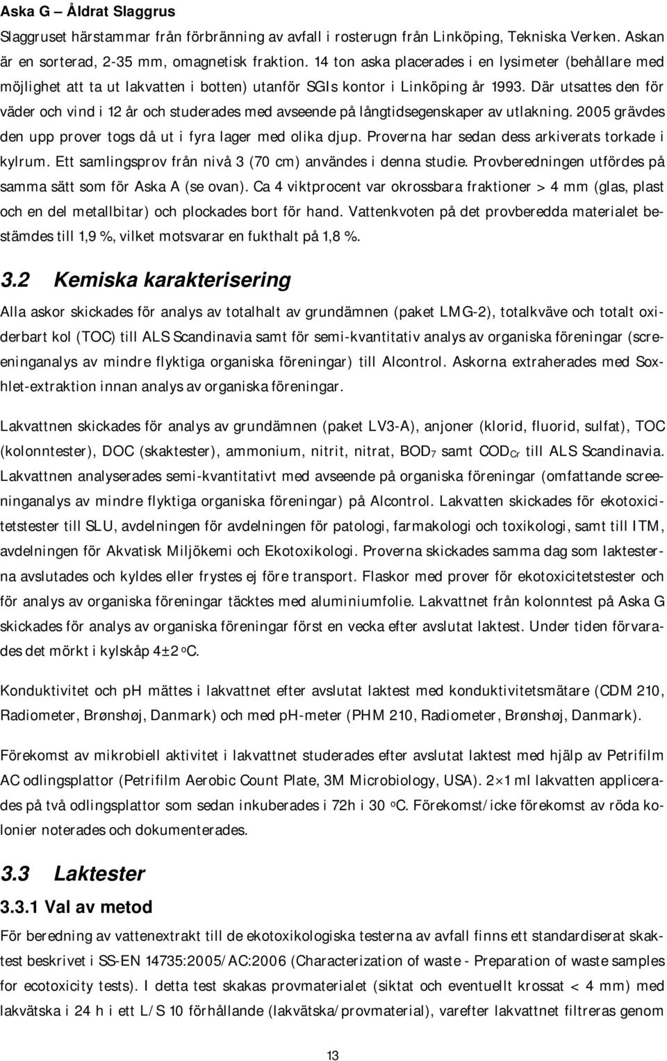Där utsattes den för väder och vind i 12 år och studerades med avseende på långtidsegenskaper av utlakning. 2005 grävdes den upp prover togs då ut i fyra lager med olika djup.
