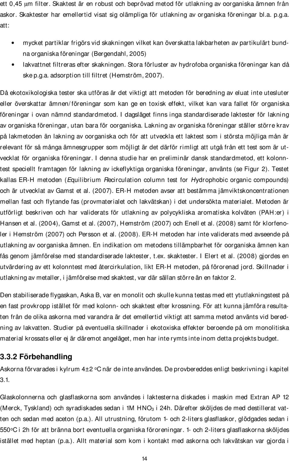metod för utlakning av oorganiska ämnen från askor. Skaktester har emellertid visat sig olämpliga för utlakning av organiska föreningar bl.a. p.g.a. att: mycket partiklar frigörs vid skakningen vilket kan överskatta lakbarheten av partikulärt bundna organiska föreningar (Bergendahl, 2005) lakvattnet filtreras efter skakningen.