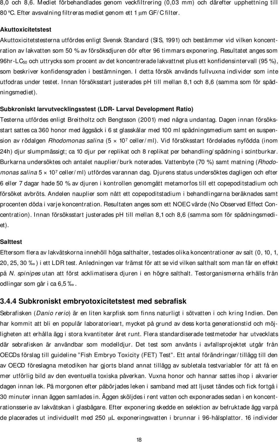 Resultatet anges som 96hr-LC 50 och uttrycks som procent av det koncentrerade lakvattnet plus ett konfidensintervall (95 %), som beskriver konfidensgraden i bestämningen.