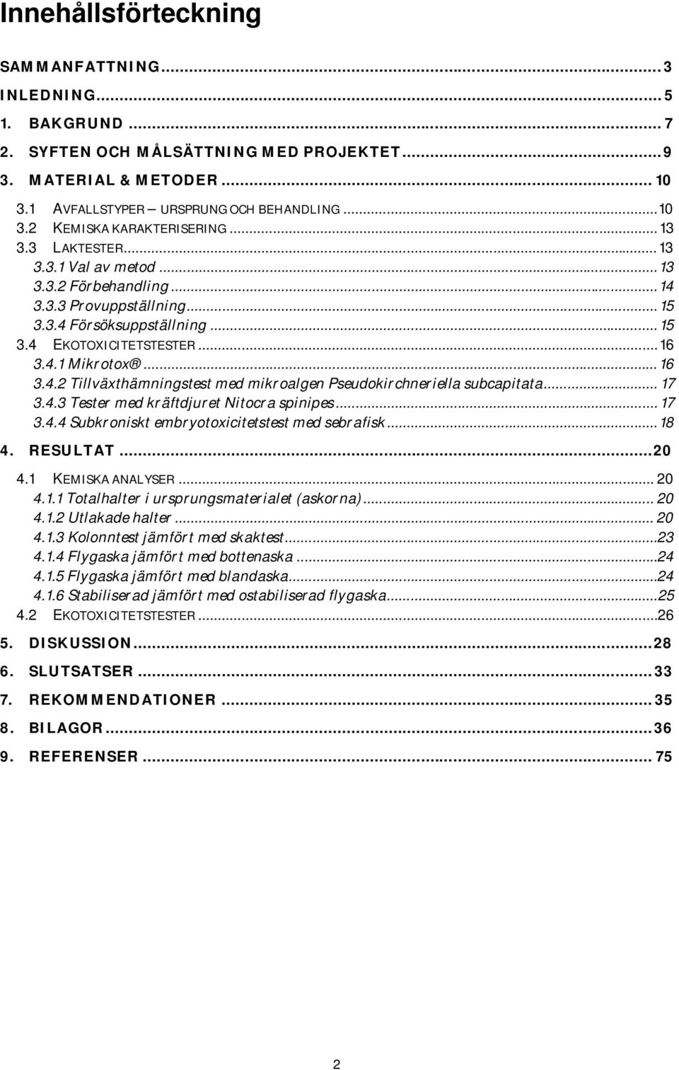 .. 17 3.4.3 Tester med kräftdjuret Nitocra spinipes... 17 3.4.4 Subkroniskt embryotoxicitetstest med sebrafisk...18 4. RESULTAT...20 4.1 KEMISKA ANALYSER... 20 4.1.1 Totalhalter i ursprungsmaterialet (askorna).