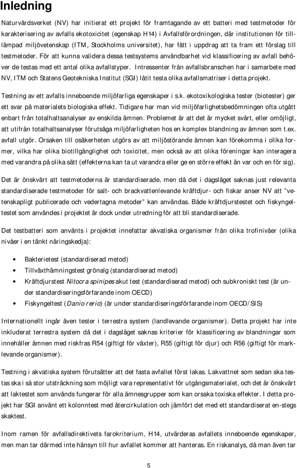 För att kunna validera dessa testsystems användbarhet vid klassificering av avfall behöver de testas med ett antal olika avfallstyper.