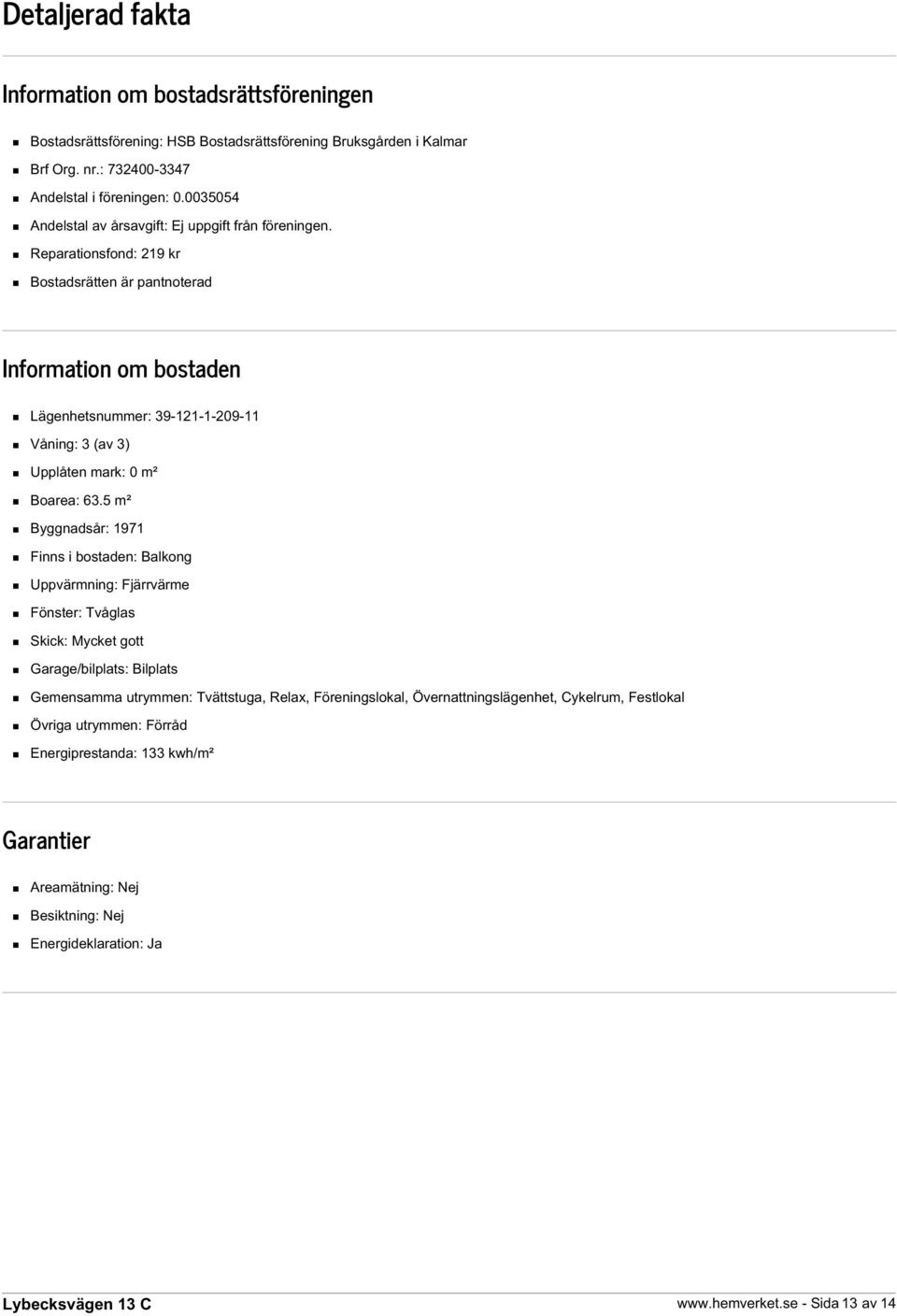 Reparationsfond: 219 kr Bostadsrätten är pantnoterad Information om bostaden Lägenhetsnummer: 39-121-1-209-11 Våning: 3 (av 3) Upplåten mark: 0 m² Boarea: 63.