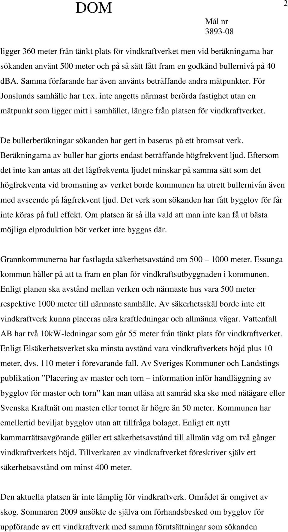 inte angetts närmast berörda fastighet utan en mätpunkt som ligger mitt i samhället, längre från platsen för vindkraftverket. De bullerberäkningar sökanden har gett in baseras på ett bromsat verk.