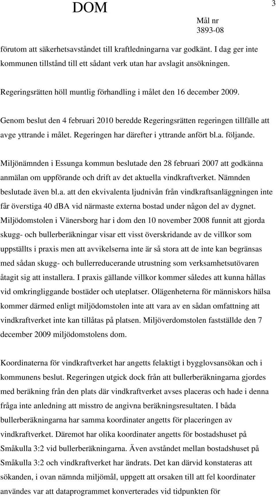 Regeringen har därefter i yttrande anfört bl.a. följande. Miljönämnden i Essunga kommun beslutade den 28 februari 2007 att godkänna anmälan om uppförande och drift av det aktuella vindkraftverket.