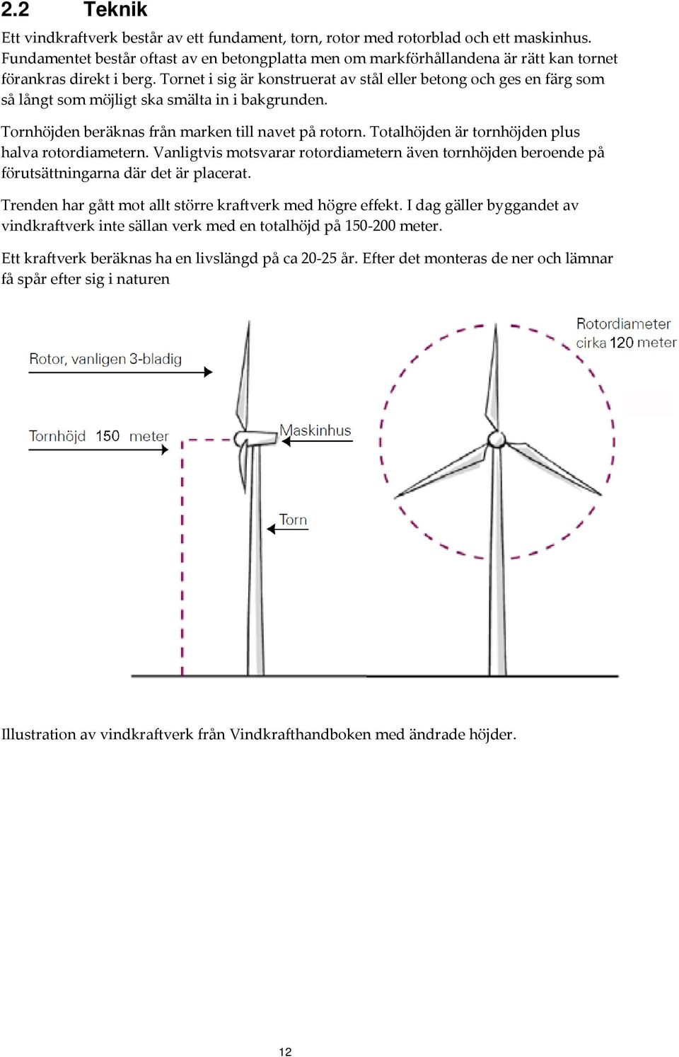 Tornet i sig är konstruerat av stål eller betong och ges en färg som så långt som möjligt ska smälta in i bakgrunden. Tornhöjden beräknas från marken till navet på rotorn.