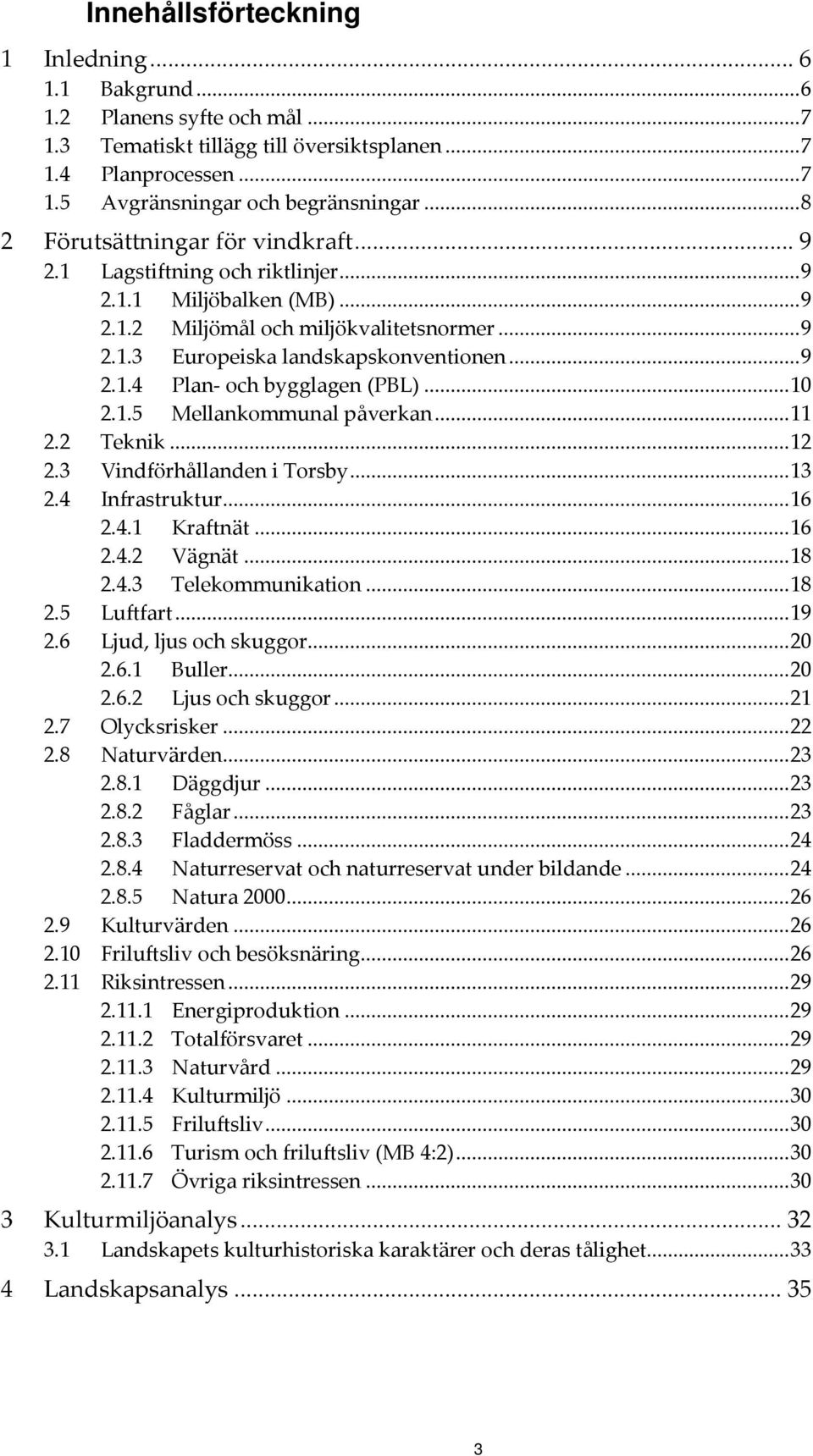 .. 10 2.1.5 Mellankommunal påverkan... 11 2.2 Teknik... 12 2.3 Vindförhållanden i Torsby... 13 2.4 Infrastruktur... 16 2.4.1 Kraftnät... 16 2.4.2 Vägnät... 18 2.4.3 Telekommunikation... 18 2.5 Luftfart.