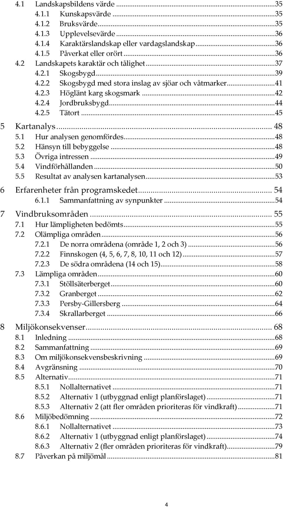 1 Hur analysen genomfördes... 48 5.2 Hänsyn till bebyggelse... 48 5.3 Övriga intressen... 49 5.4 Vindförhållanden... 50 5.5 Resultat av analysen kartanalysen... 53 6 Erfarenheter från programskedet.