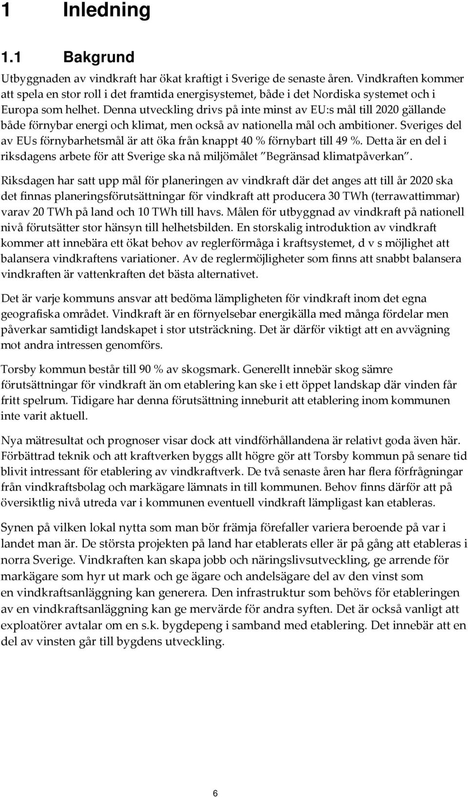 Denna utveckling drivs på inte minst av EU:s mål till 2020 gällande både förnybar energi och klimat, men också av nationella mål och ambitioner.