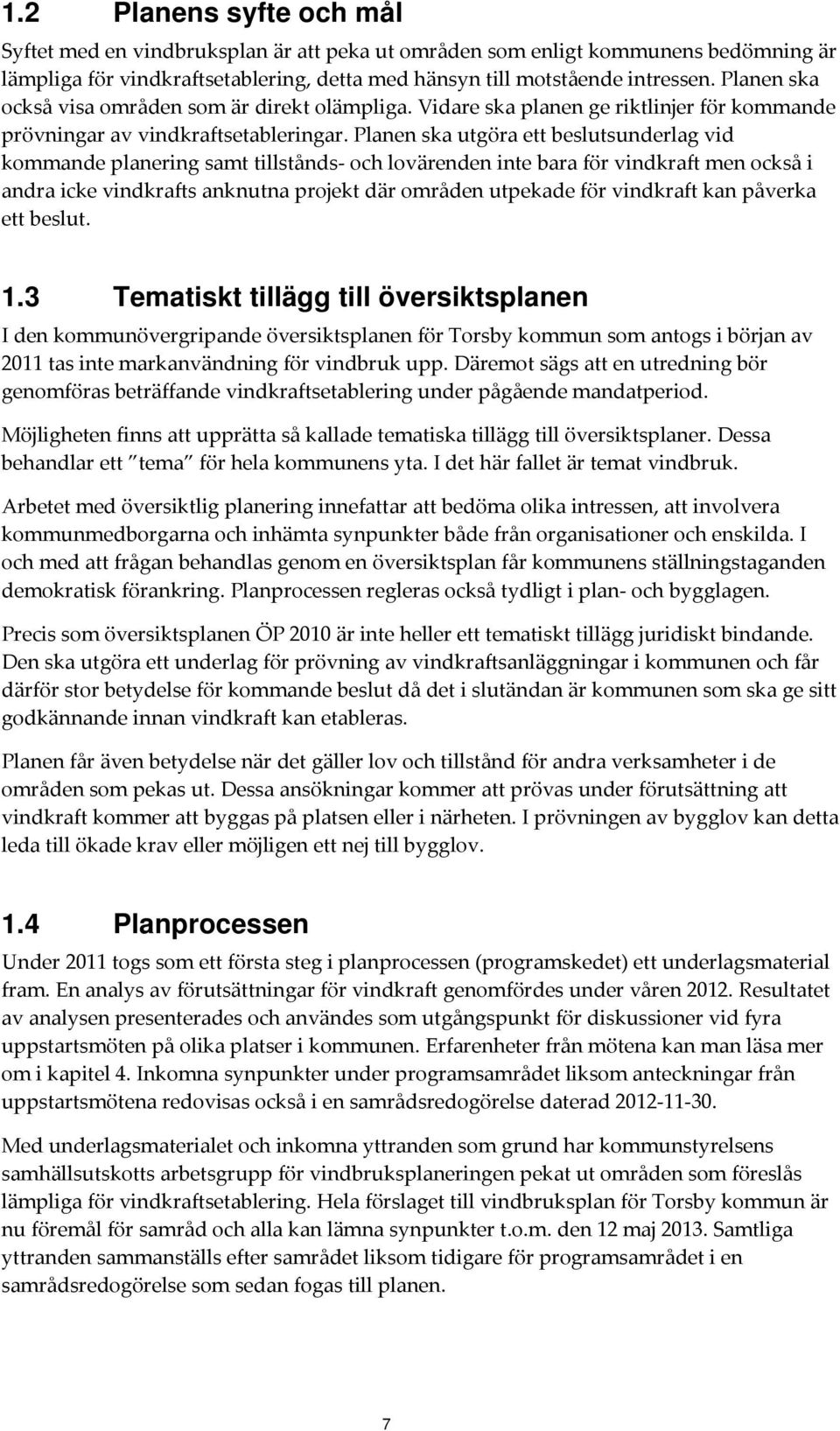 Planen ska utgöra ett beslutsunderlag vid kommande planering samt tillstånds och lovärenden inte bara för vindkraft men också i andra icke vindkrafts anknutna projekt där områden utpekade för